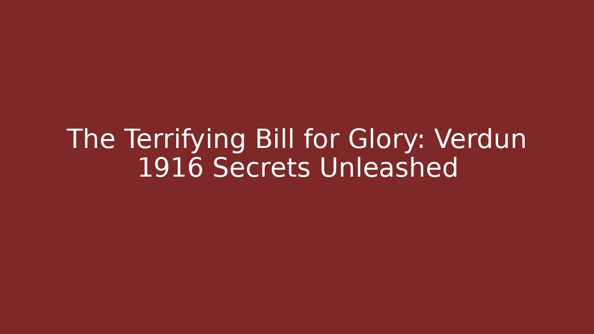The Terrifying Bill for Glory: Verdun 1916 Secrets Unleashed