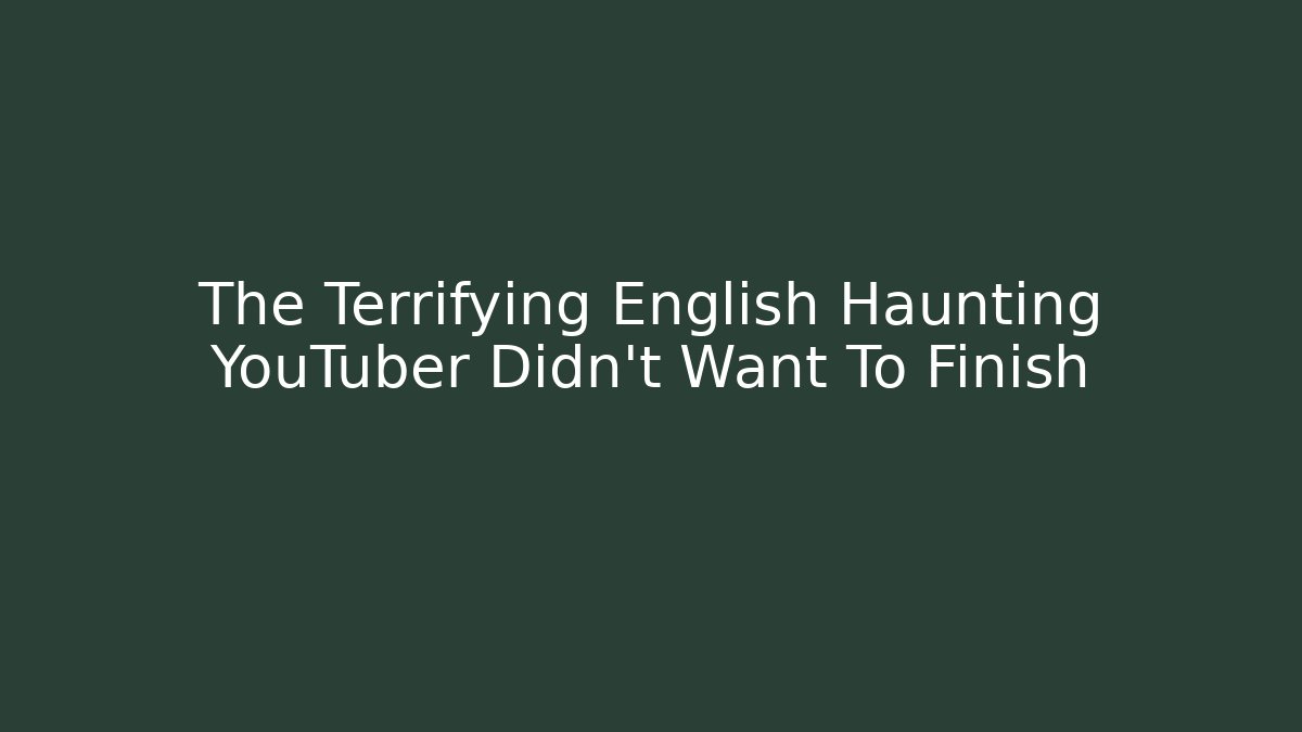 The Terrifying English Haunting YouTuber Didn't Want To Finish