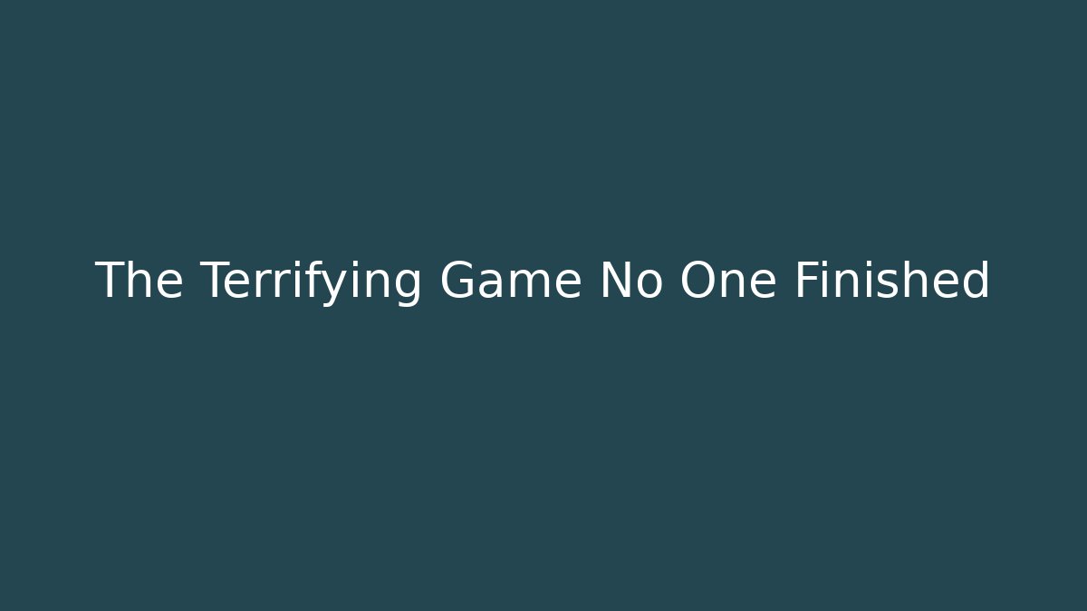 The Terrifying Game No One Finished