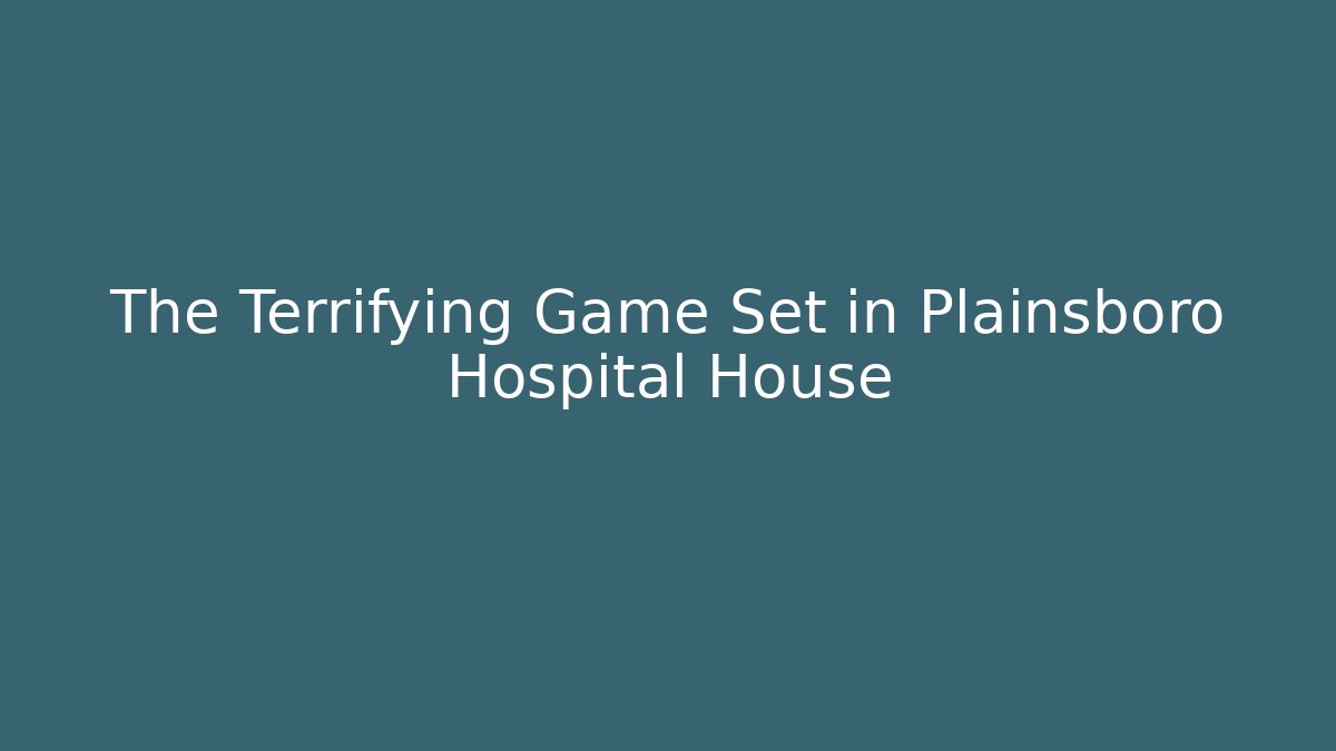 The Terrifying Game Set in Plainsboro Hospital House