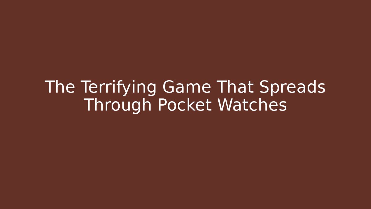 The Terrifying Game That Spreads Through Pocket Watches