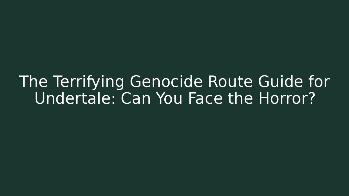 The Terrifying Genocide Route Guide for Undertale: Can You Face the Horror?