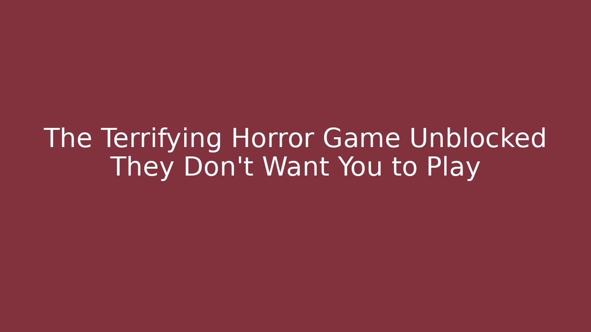 The Terrifying Horror Game Unblocked They Don't Want You to Play