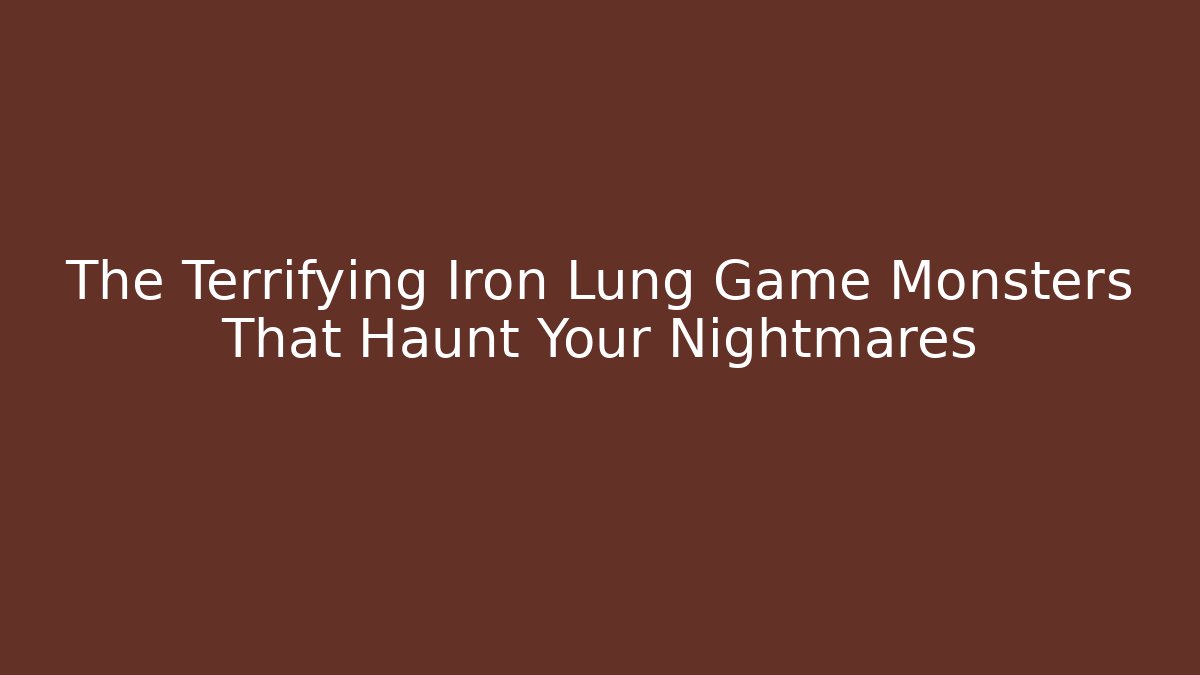 The Terrifying Iron Lung Game Monsters That Haunt Your Nightmares
