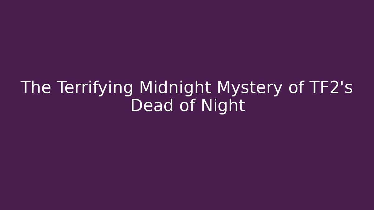 The Terrifying Midnight Mystery of TF2's Dead of Night