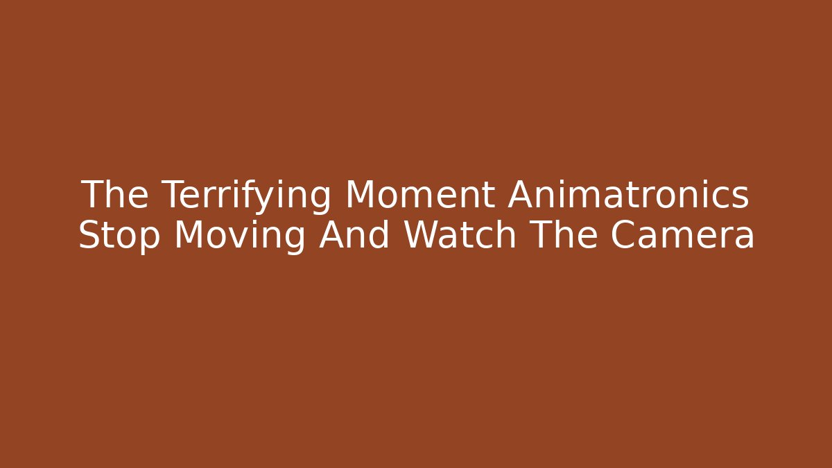 The Terrifying Moment Animatronics Stop Moving And Watch The Camera