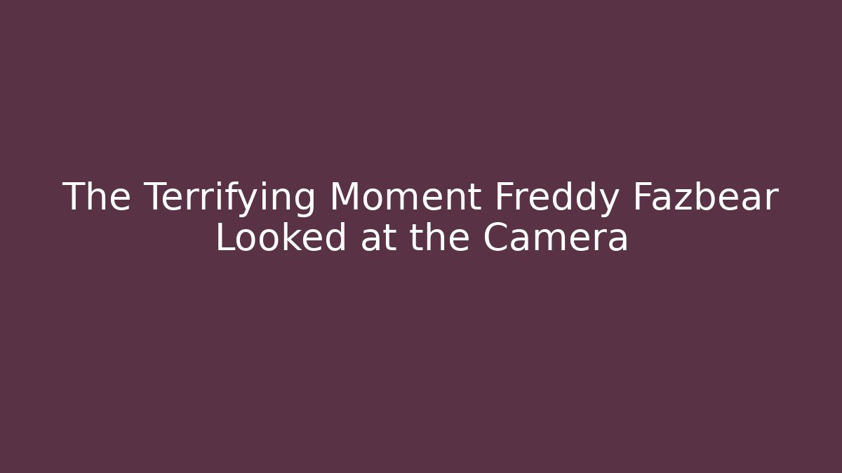 The Terrifying Moment Freddy Fazbear Looked at the Camera