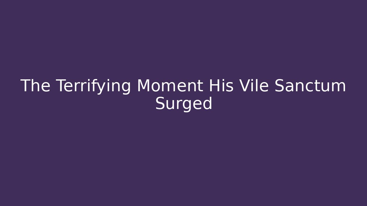 The Terrifying Moment His Vile Sanctum Surged