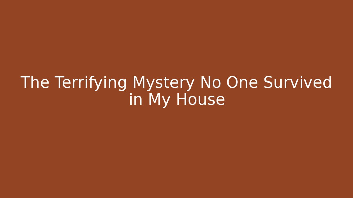 The Terrifying Mystery No One Survived in My House