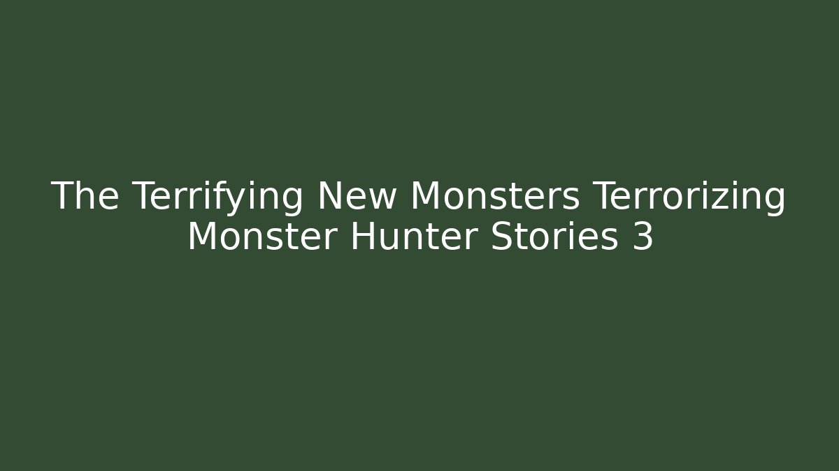The Terrifying New Monsters Terrorizing Monster Hunter Stories 3 - Create More Assets