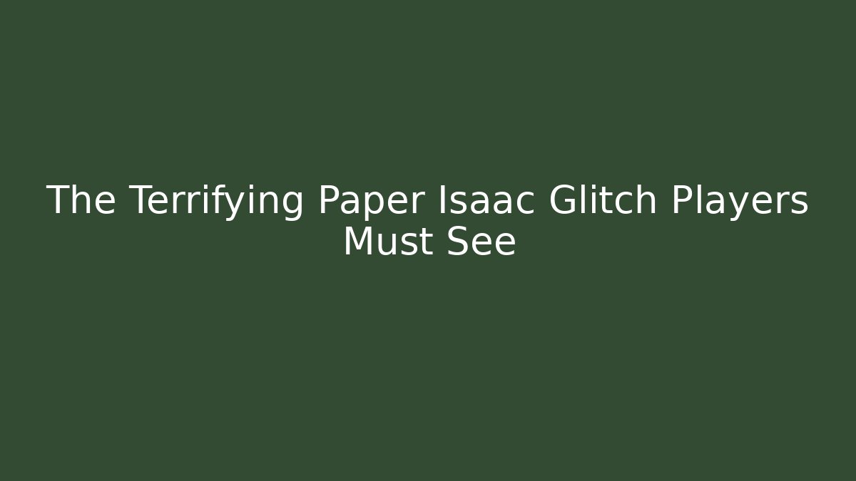 The Terrifying Paper Isaac Glitch Players Must See