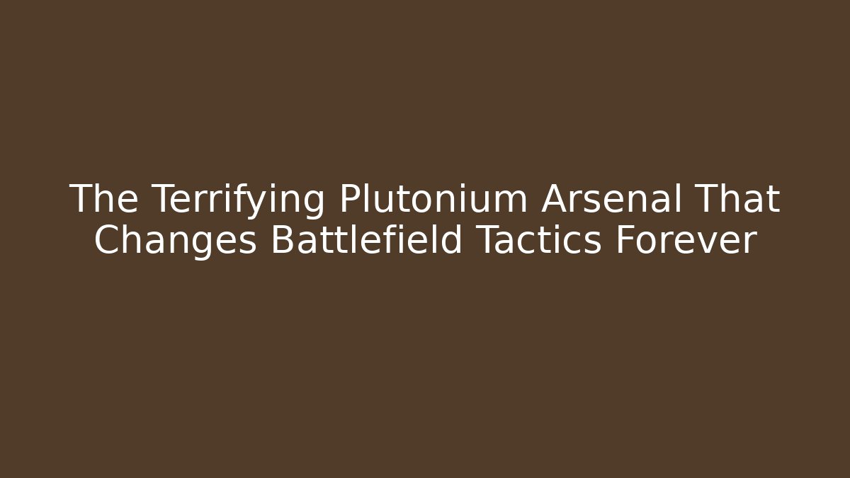 The Terrifying Plutonium Arsenal That Changes Battlefield Tactics Forever