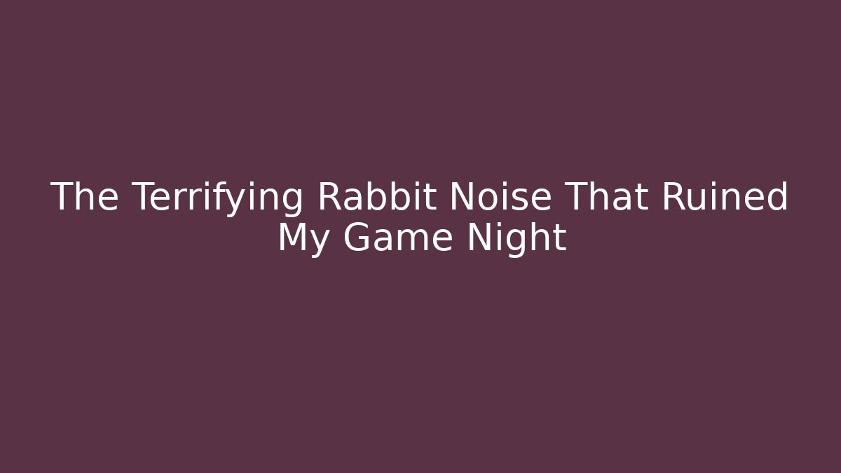 The Terrifying Rabbit Noise That Ruined My Game Night