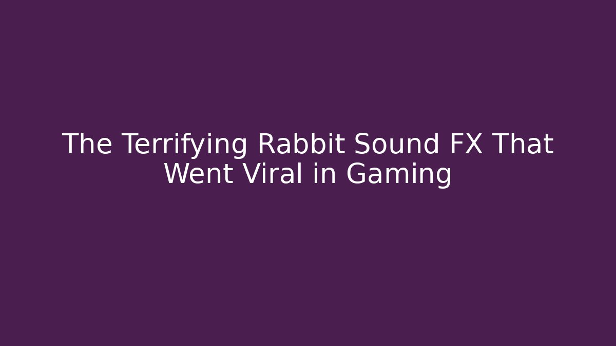 The Terrifying Rabbit Sound FX That Went Viral in Gaming