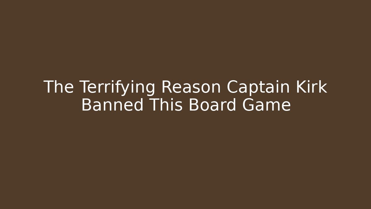 The Terrifying Reason Captain Kirk Banned This Board Game