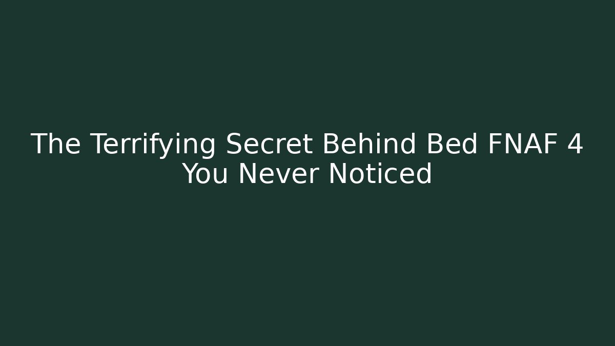 The Terrifying Secret Behind Bed FNAF 4 You Never Noticed