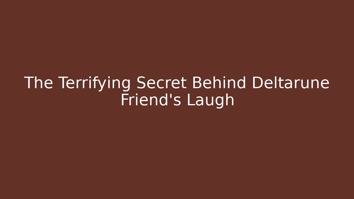 The Terrifying Secret Behind Deltarune Friend's Laugh