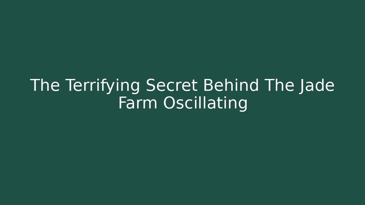 The Terrifying Secret Behind The Jade Farm Oscillating