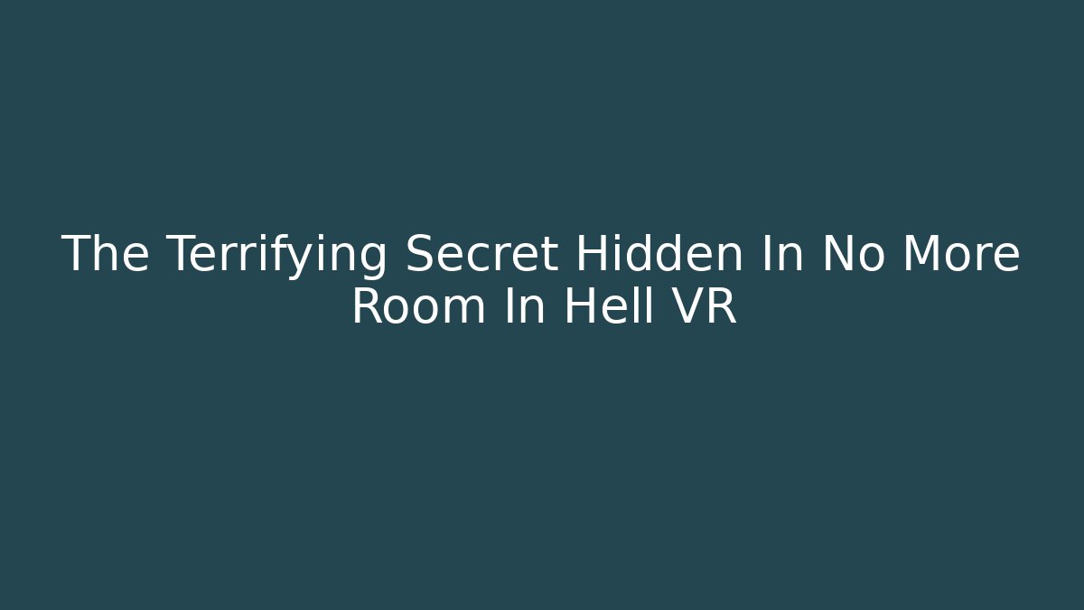 The Terrifying Secret Hidden In No More Room In Hell VR