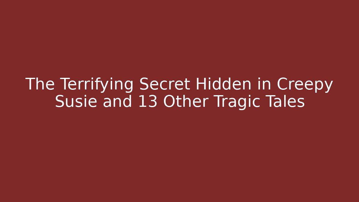 The Terrifying Secret Hidden in Creepy Susie and 13 Other Tragic Tales