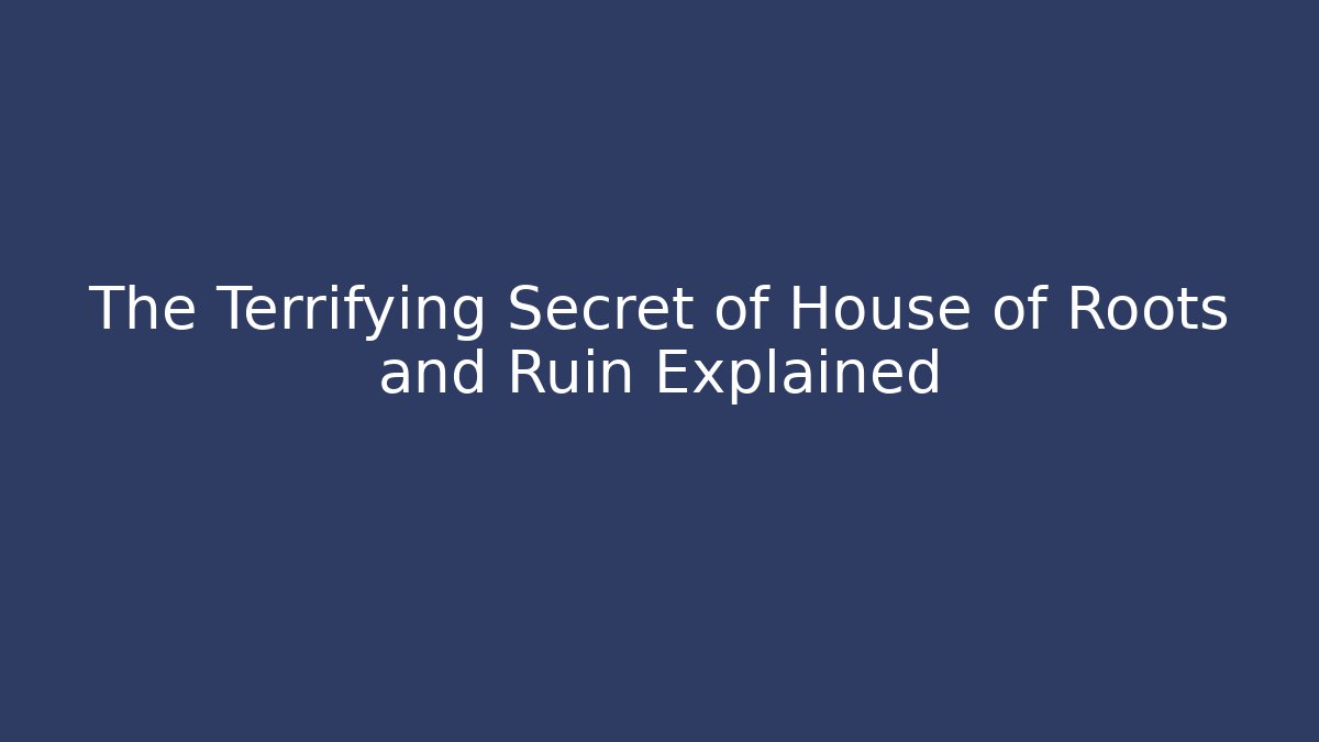 The Terrifying Secret of House of Roots and Ruin Explained