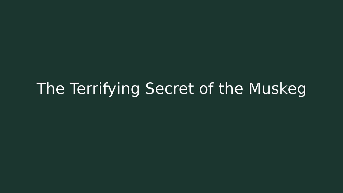 The Terrifying Secret of the Muskeg