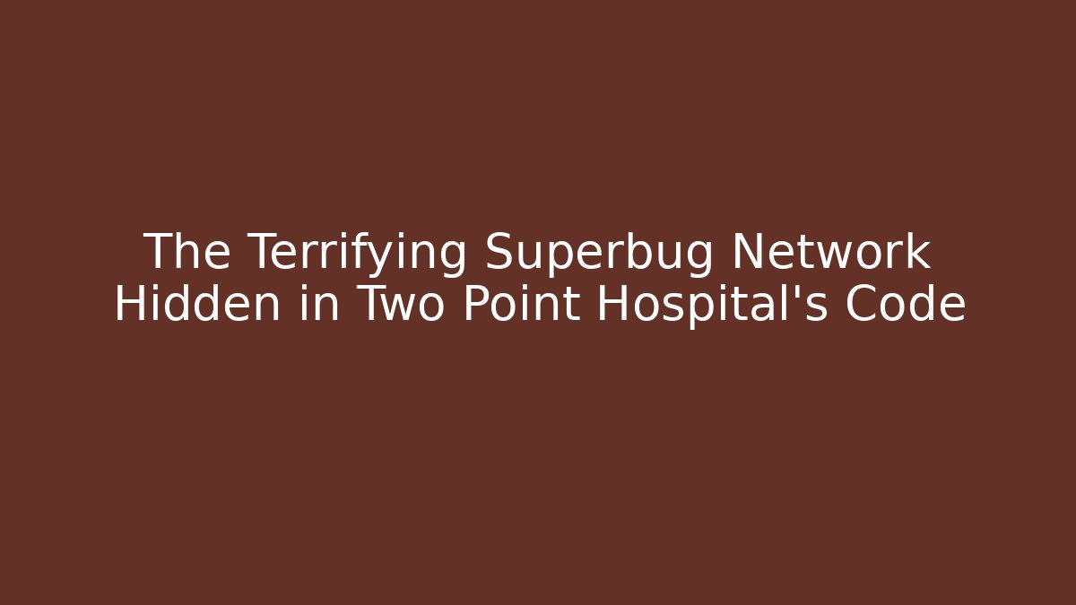 The Terrifying Superbug Network Hidden in Two Point Hospital's Code - Create More Assets