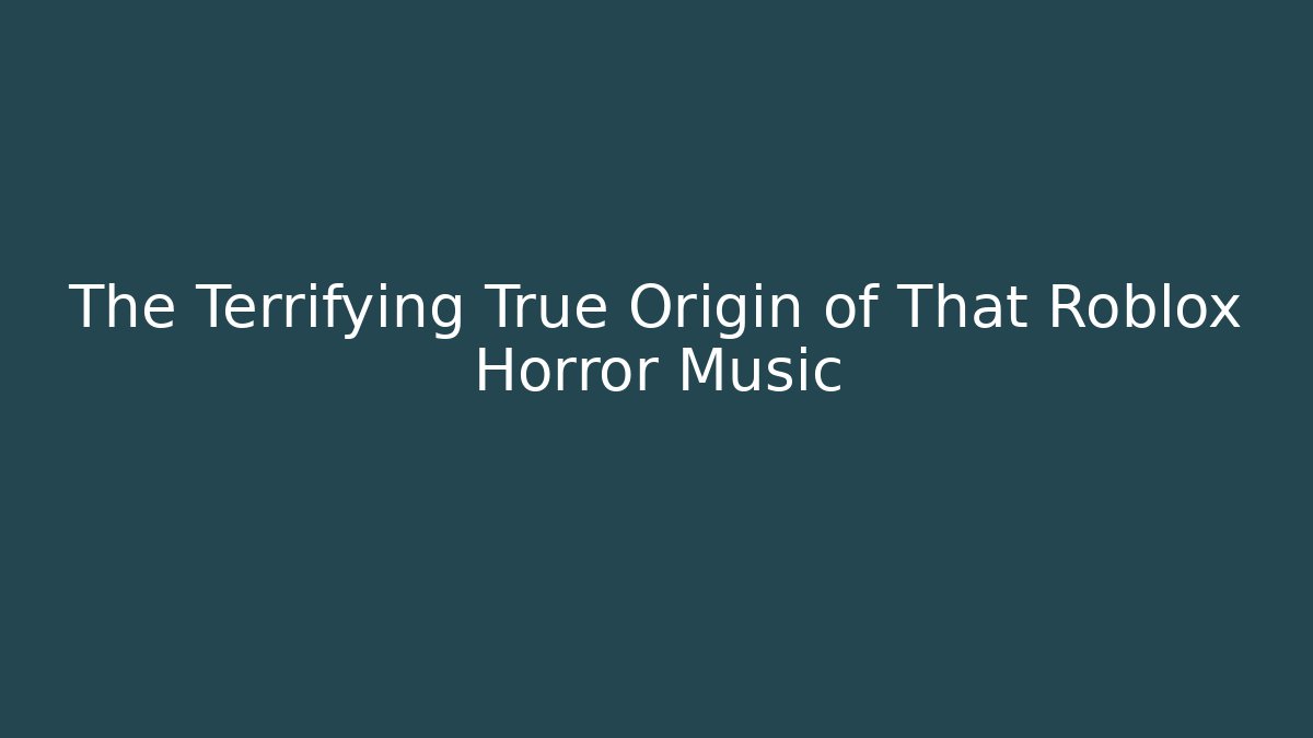 The Terrifying True Origin of That Roblox Horror Music