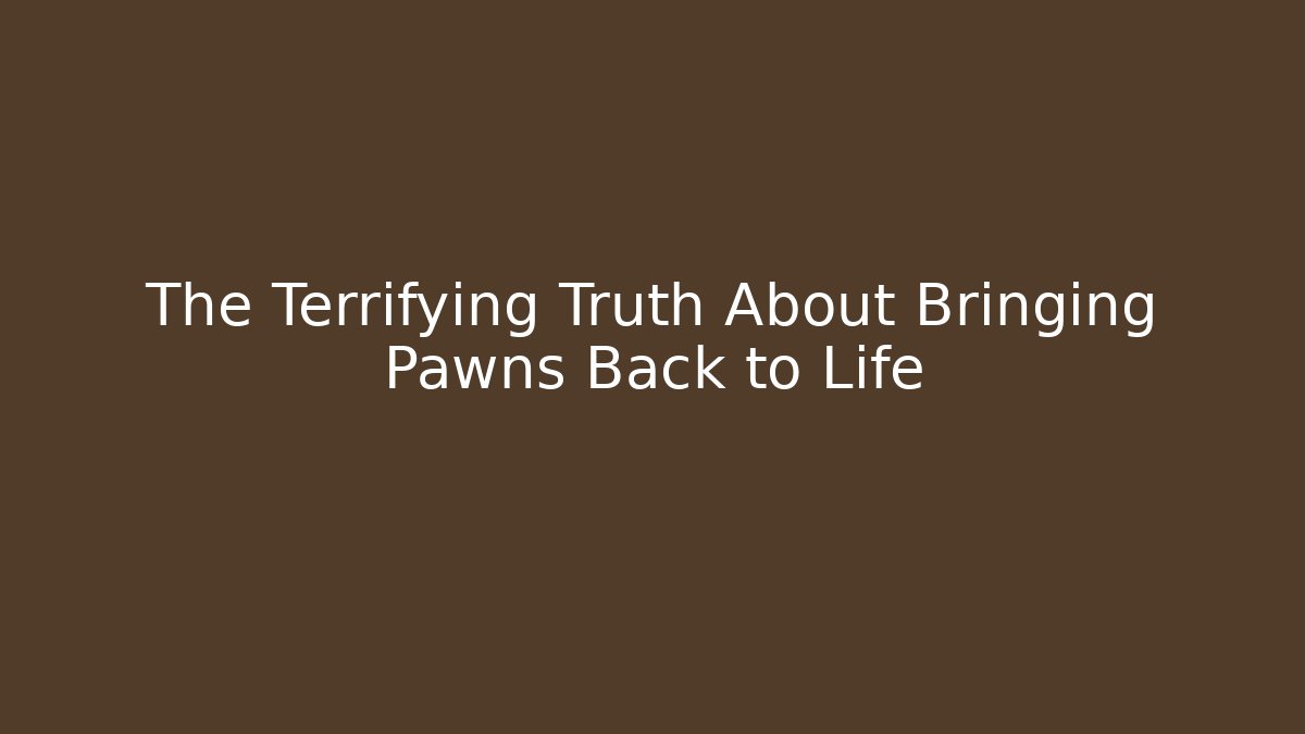 The Terrifying Truth About Bringing Pawns Back to Life