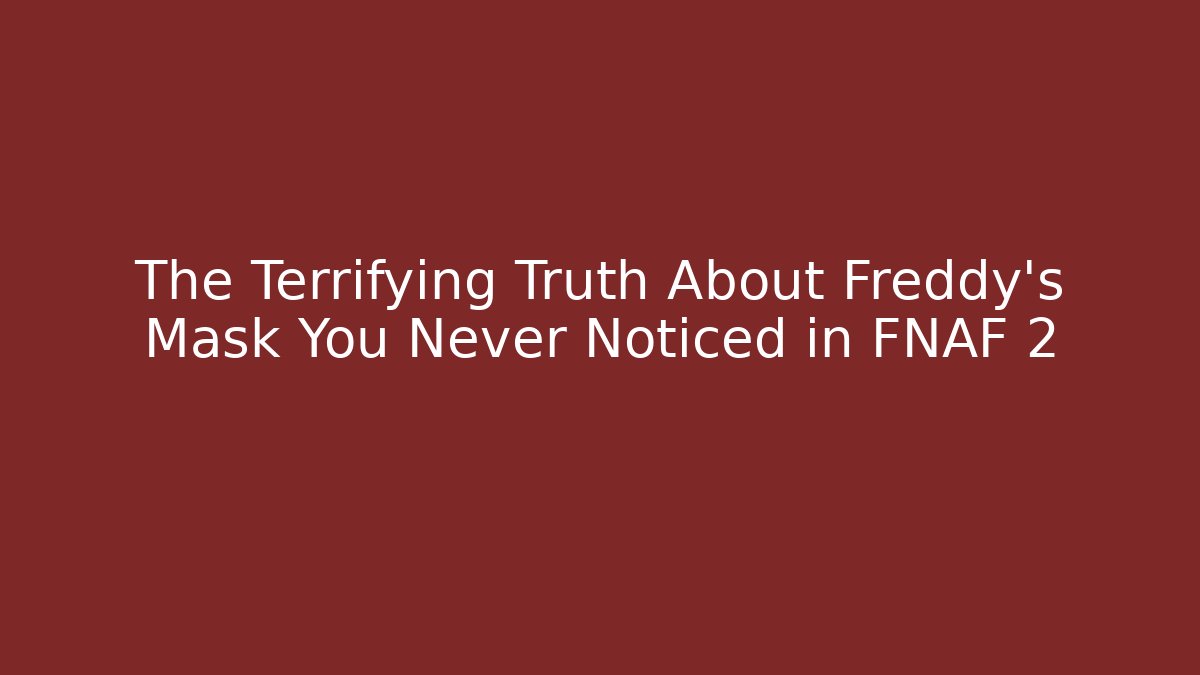 The Terrifying Truth About Freddy's Mask You Never Noticed in FNAF 2