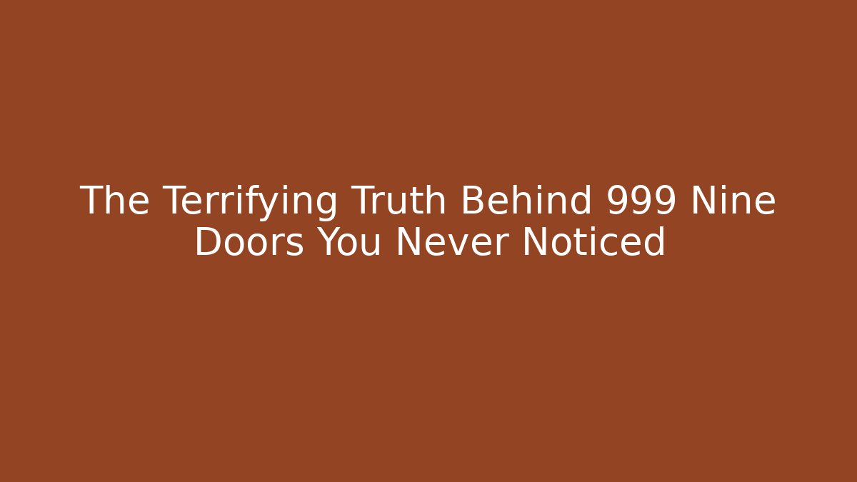 The Terrifying Truth Behind 999 Nine Doors You Never Noticed