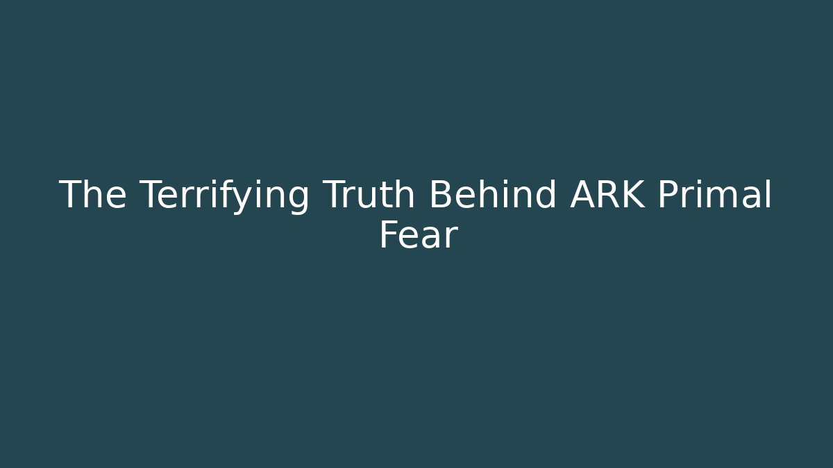 The Terrifying Truth Behind ARK Primal Fear - Create More Assets