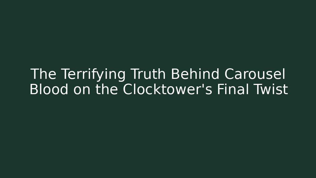 The Terrifying Truth Behind Carousel Blood on the Clocktower's Final Twist