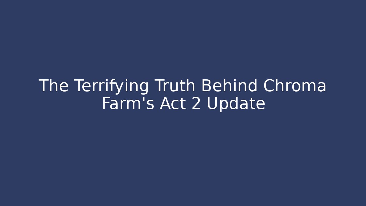 The Terrifying Truth Behind Chroma Farm's Act 2 Update