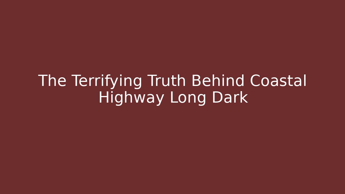 The Terrifying Truth Behind Coastal Highway Long Dark - Create More Assets