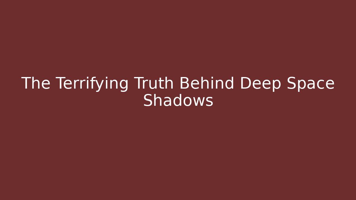 The Terrifying Truth Behind Deep Space Shadows