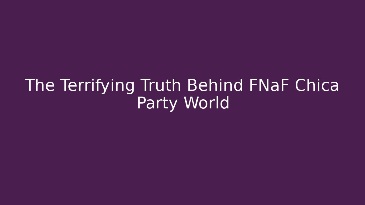 The Terrifying Truth Behind FNaF Chica Party World - Create More Assets