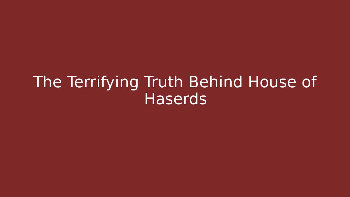 The Terrifying Truth Behind House of Haserds