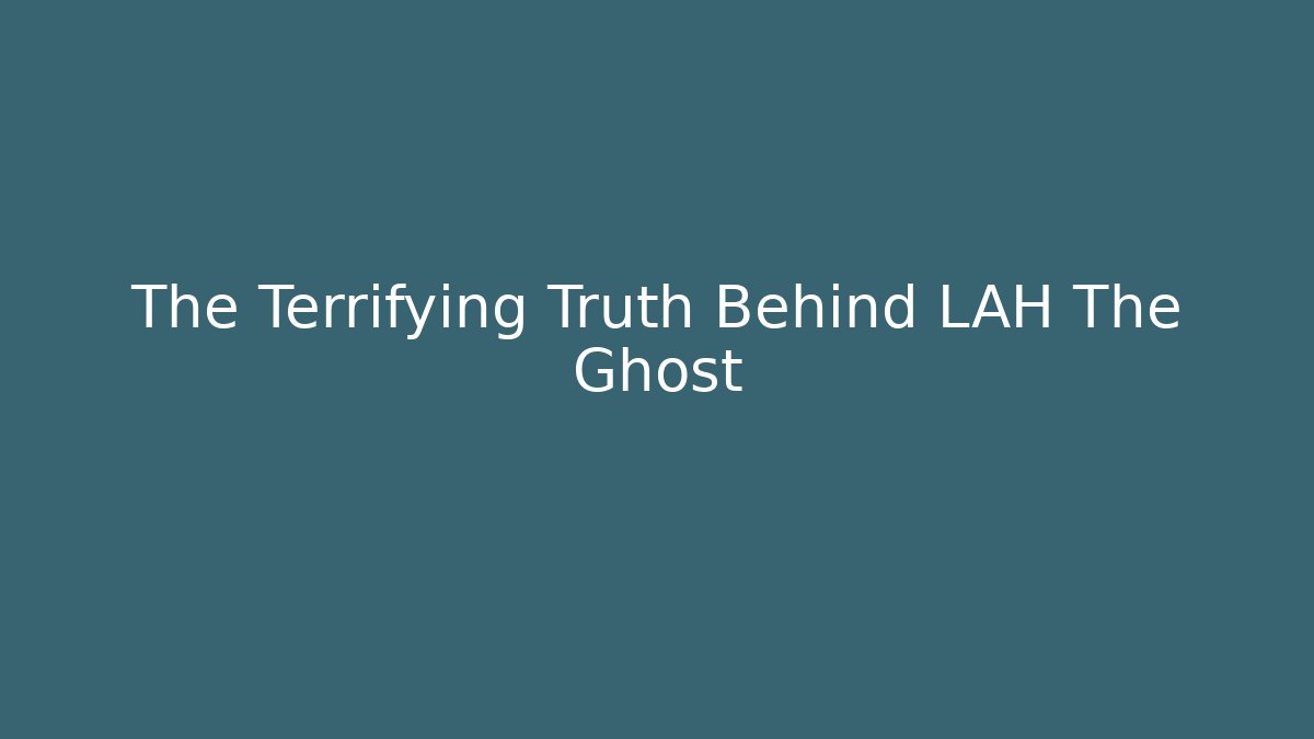 The Terrifying Truth Behind LAH The Ghost