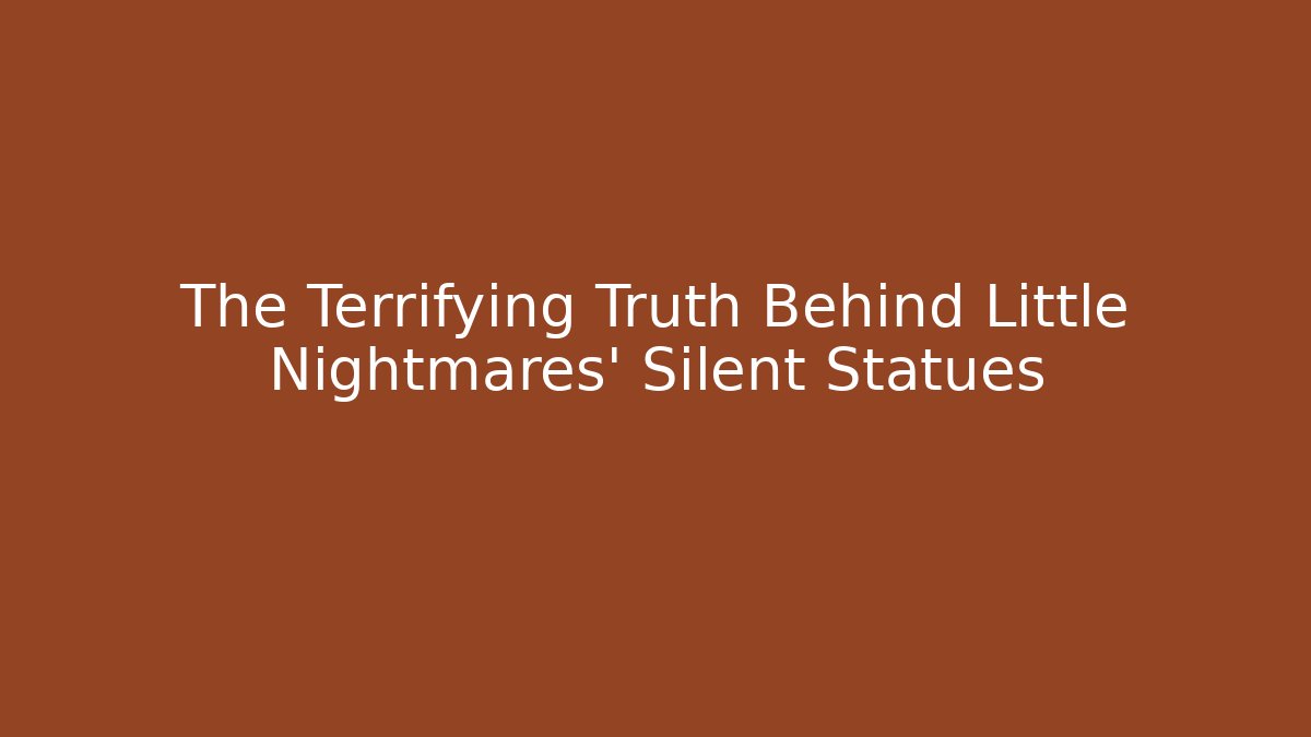 The Terrifying Truth Behind Little Nightmares' Silent Statues