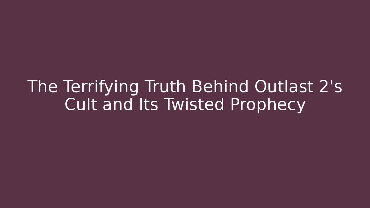 The Terrifying Truth Behind Outlast 2’s Cult and Its Twisted Prophecy
