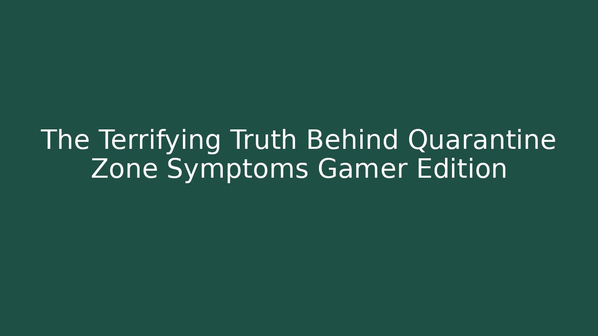 The Terrifying Truth Behind Quarantine Zone Symptoms Gamer Edition