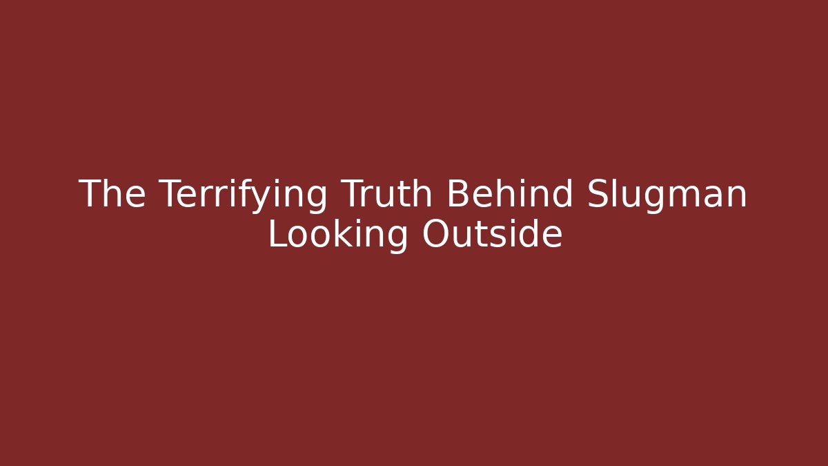 The Terrifying Truth Behind Slugman Looking Outside