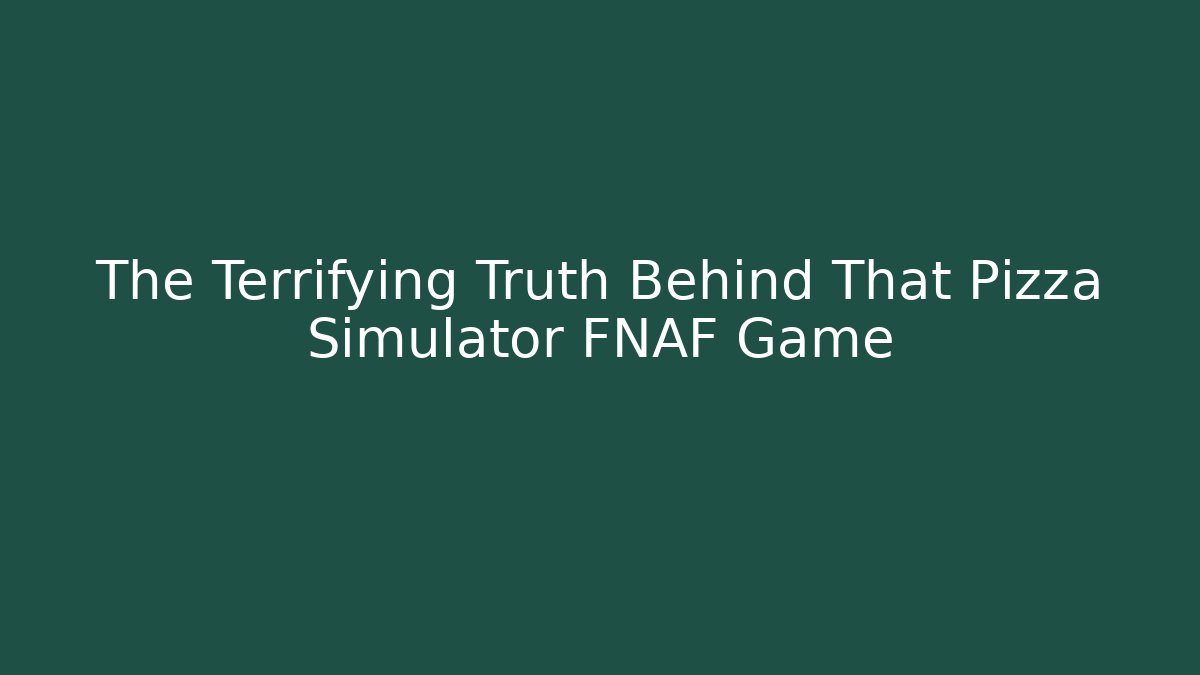 The Terrifying Truth Behind That Pizza Simulator FNAF Game
