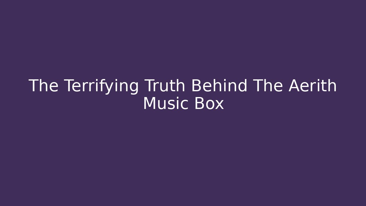 The Terrifying Truth Behind The Aerith Music Box