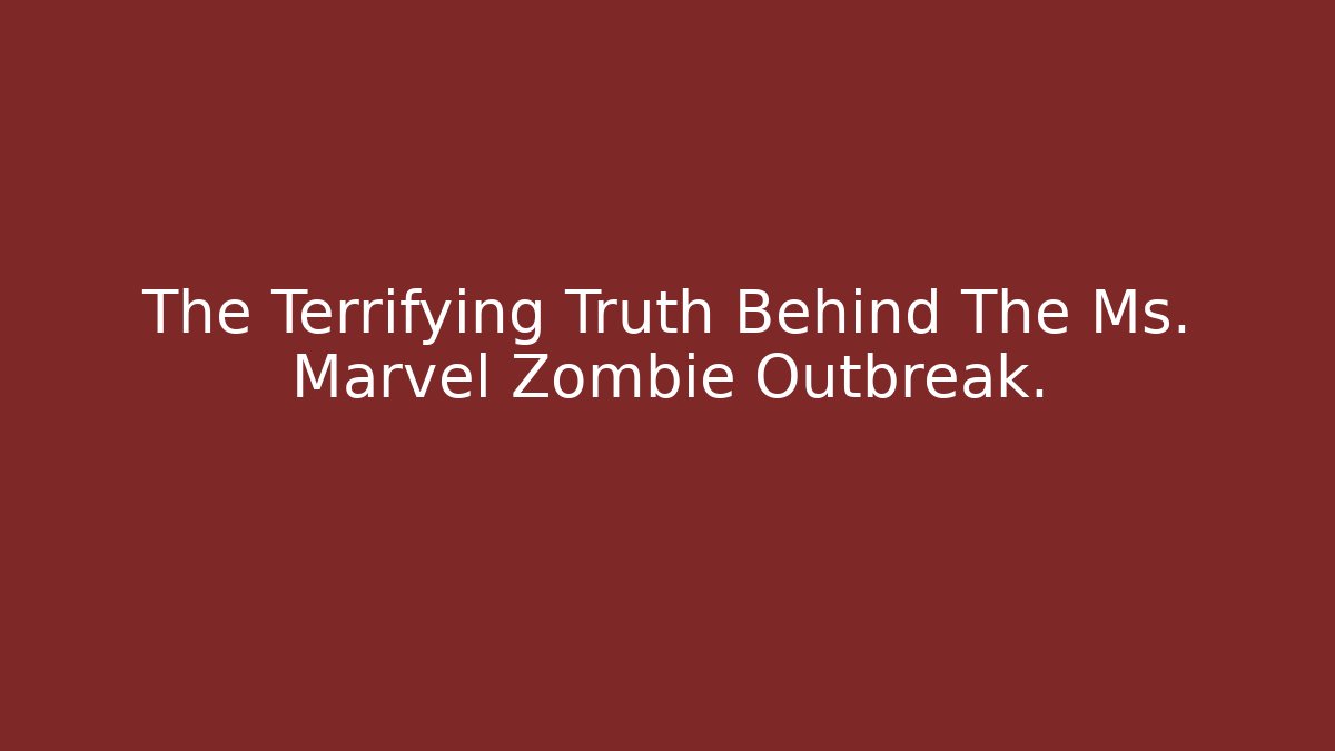 The Terrifying Truth Behind The Ms. Marvel Zombie Outbreak.