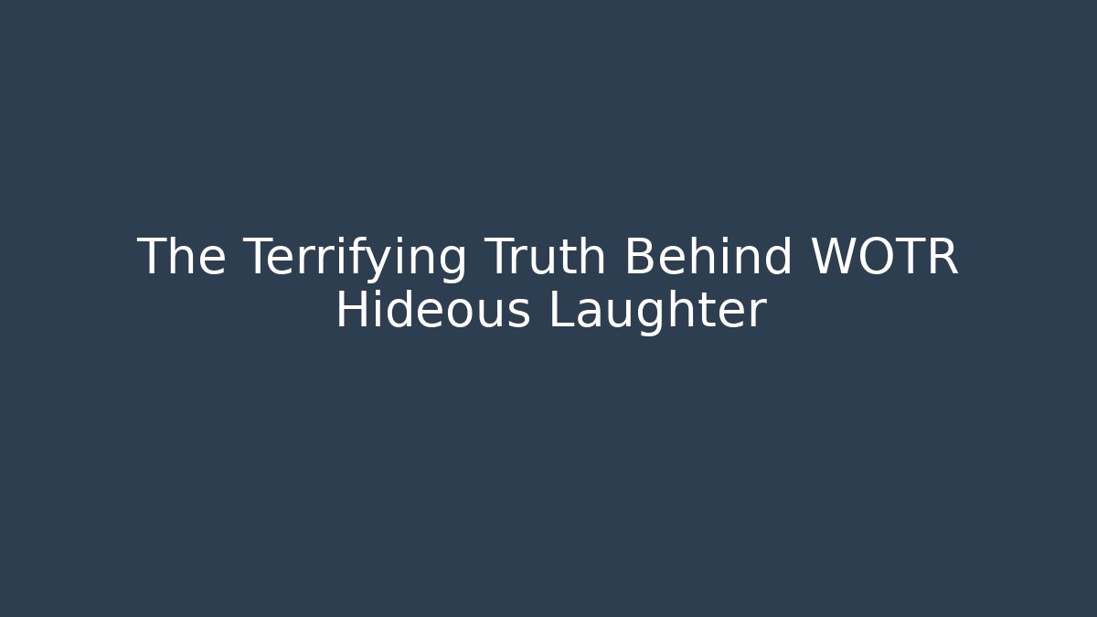 The Terrifying Truth Behind WOTR Hideous Laughter - Create More Assets