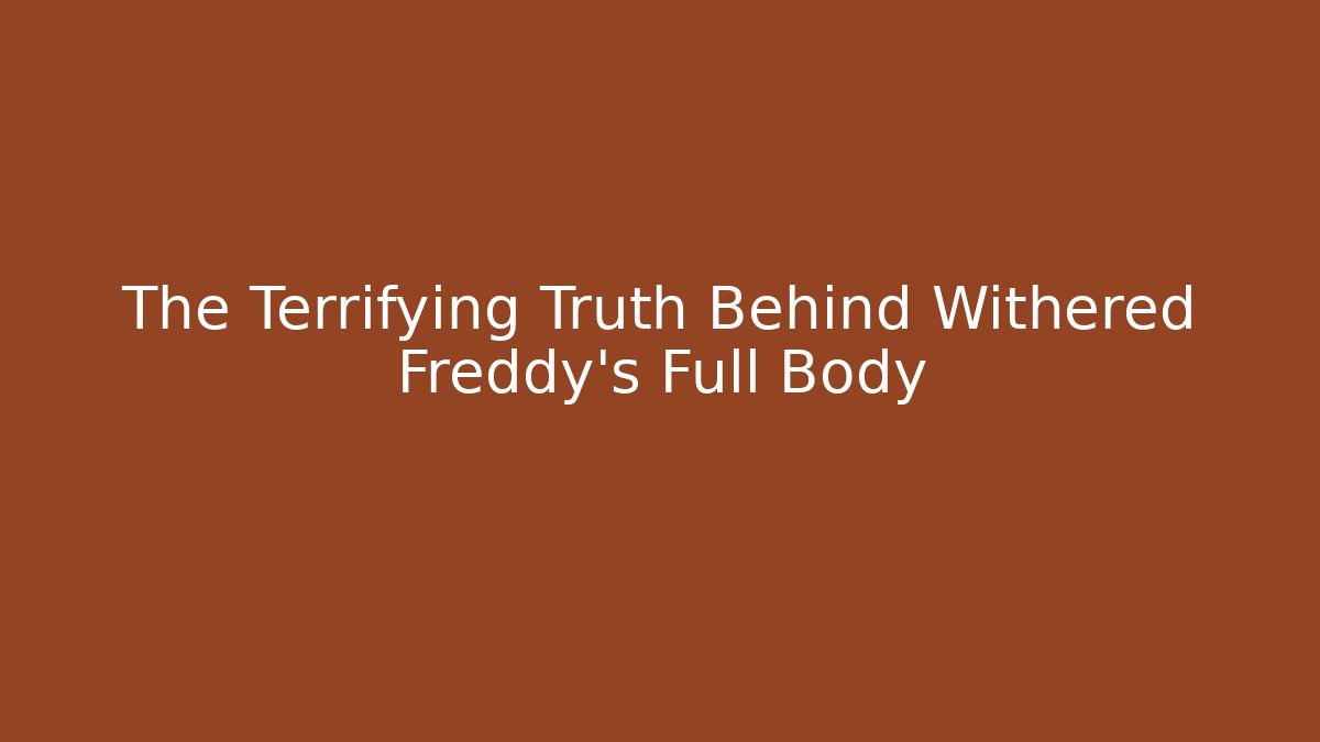 The Terrifying Truth Behind Withered Freddy's Full Body - Create More Assets
