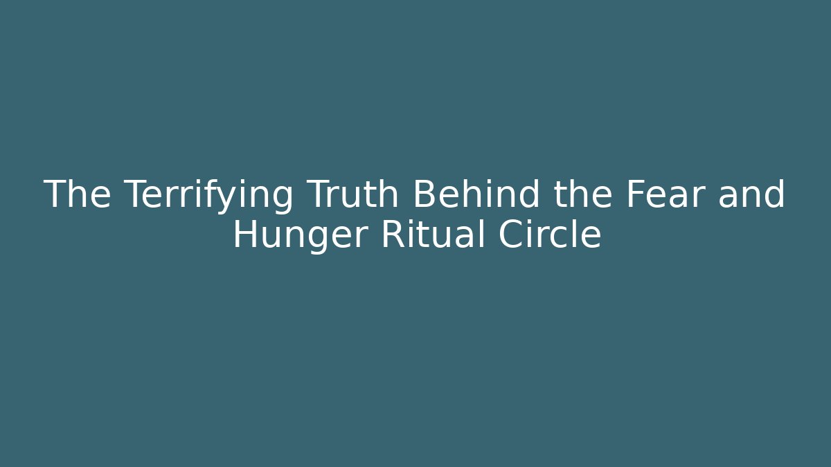 The Terrifying Truth Behind the Fear and Hunger Ritual Circle