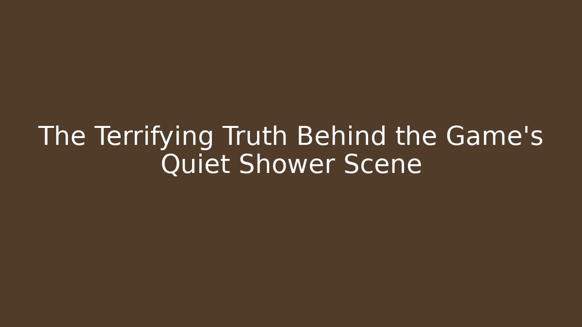 The Terrifying Truth Behind the Game's Quiet Shower Scene